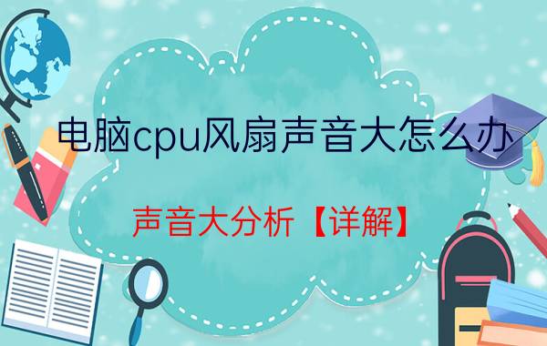 电脑cpu风扇声音大怎么办 声音大分析【详解】